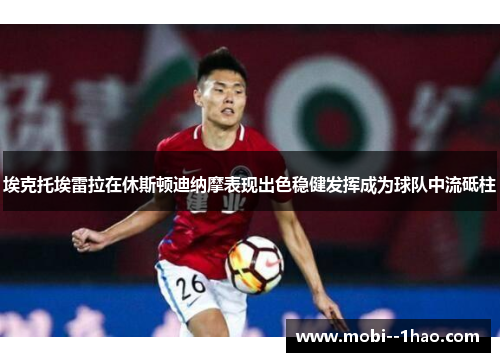 埃克托埃雷拉在休斯顿迪纳摩表现出色稳健发挥成为球队中流砥柱 埃克托埃雷拉在休斯顿迪纳摩表现出色稳健发挥成为球队中流砥柱