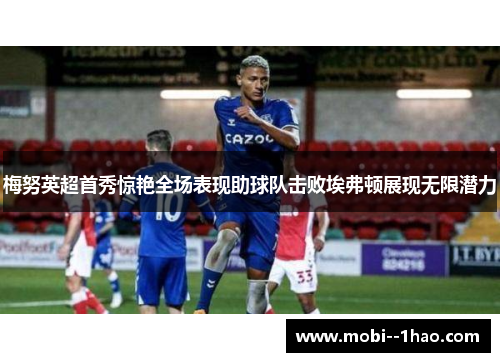 梅努英超首秀惊艳全场表现助球队击败埃弗顿展现无限潜力 梅努英超首秀惊艳全场表现助球队击败埃弗顿展现无限潜力