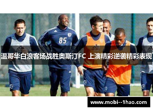 温哥华白浪客场战胜奥斯汀FC 上演精彩逆袭精彩表现 温哥华白浪客场战胜奥斯汀FC 上演精彩逆袭精彩表现