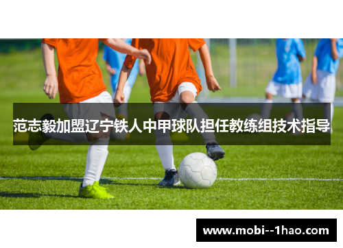 范志毅加盟辽宁铁人中甲球队担任教练组技术指导
