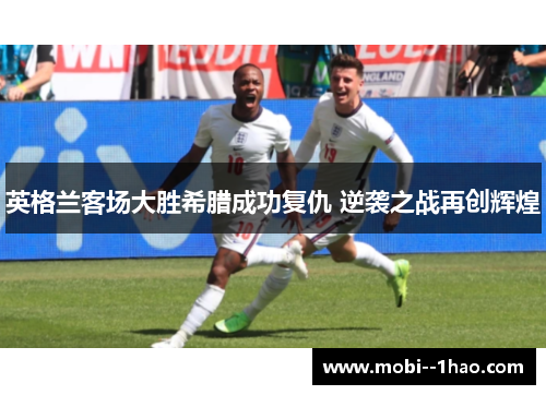 英格兰客场大胜希腊成功复仇 逆袭之战再创辉煌 英格兰客场大胜希腊成功复仇 逆袭之战再创辉煌