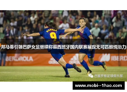 邦马蒂引领巴萨女足继续称霸西班牙国内联赛展现无可匹敌统治力 邦马蒂引领巴萨女足继续称霸西班牙国内联赛展现无可匹敌统治力