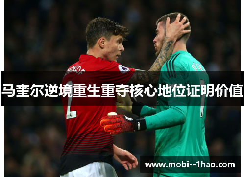 马奎尔逆境重生重夺核心地位证明价值